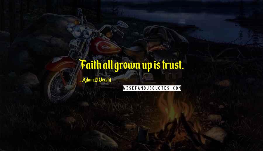 Adam LiVecchi Quotes: Faith all grown up is trust.