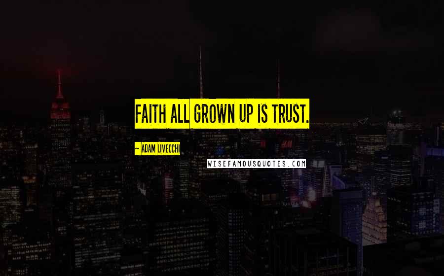 Adam LiVecchi Quotes: Faith all grown up is trust.