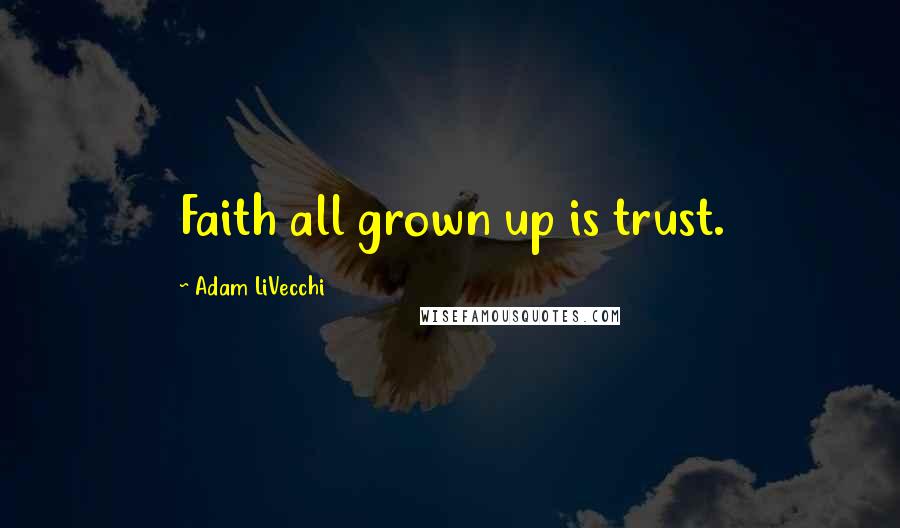 Adam LiVecchi Quotes: Faith all grown up is trust.