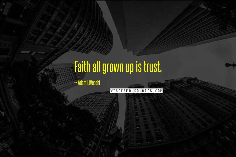 Adam LiVecchi Quotes: Faith all grown up is trust.