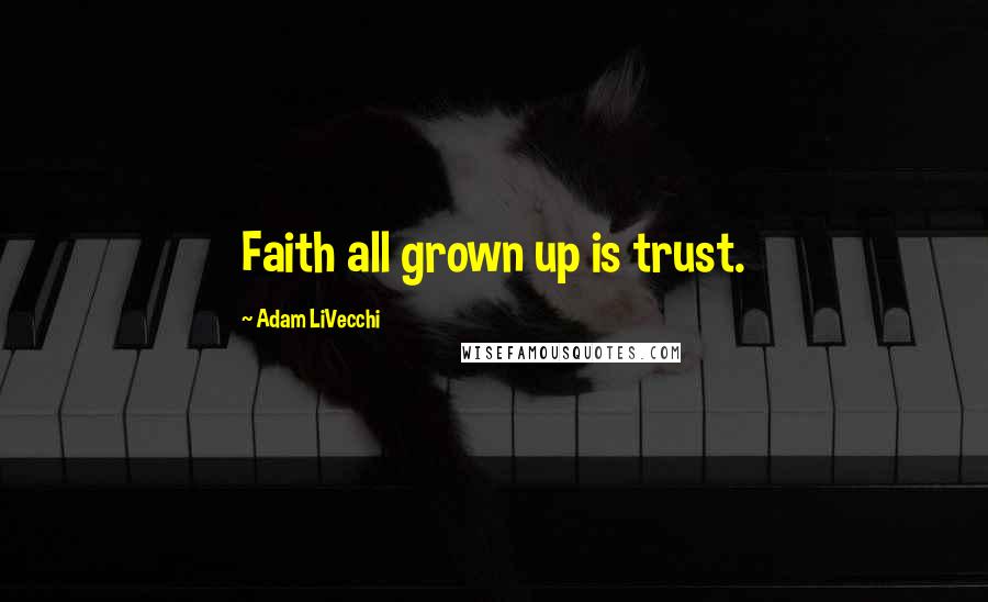 Adam LiVecchi Quotes: Faith all grown up is trust.