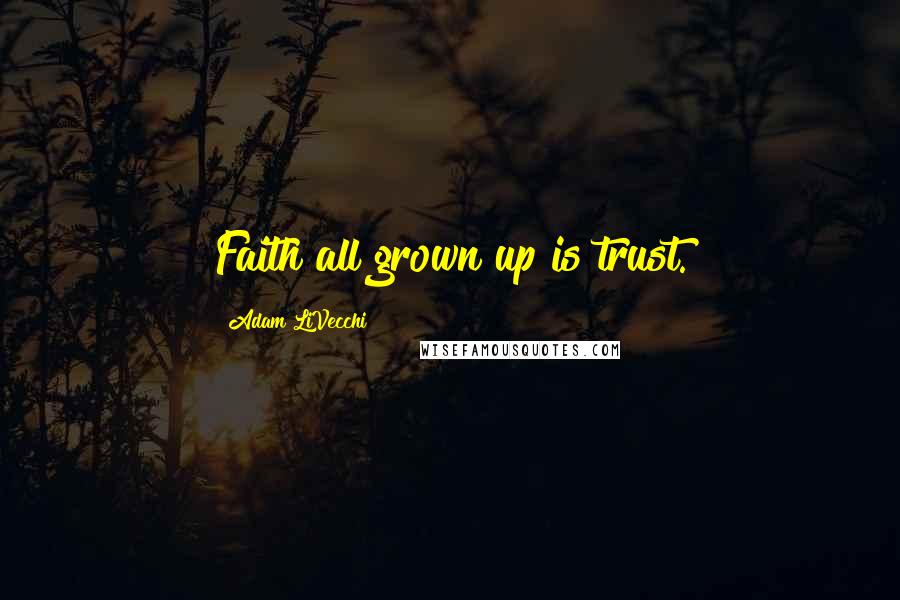 Adam LiVecchi Quotes: Faith all grown up is trust.