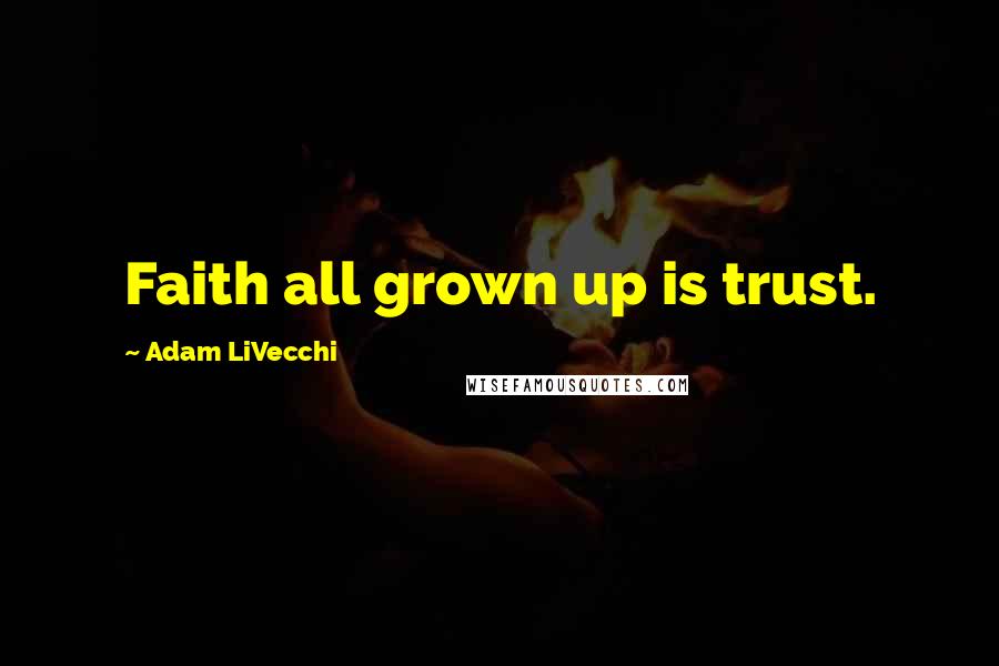 Adam LiVecchi Quotes: Faith all grown up is trust.