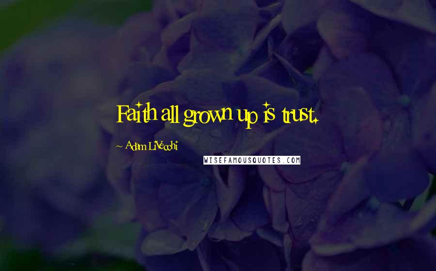 Adam LiVecchi Quotes: Faith all grown up is trust.