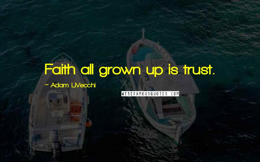 Adam LiVecchi Quotes: Faith all grown up is trust.