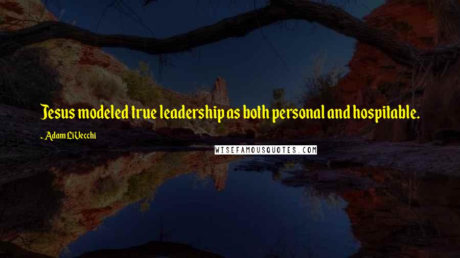 Adam LiVecchi Quotes: Jesus modeled true leadership as both personal and hospitable.