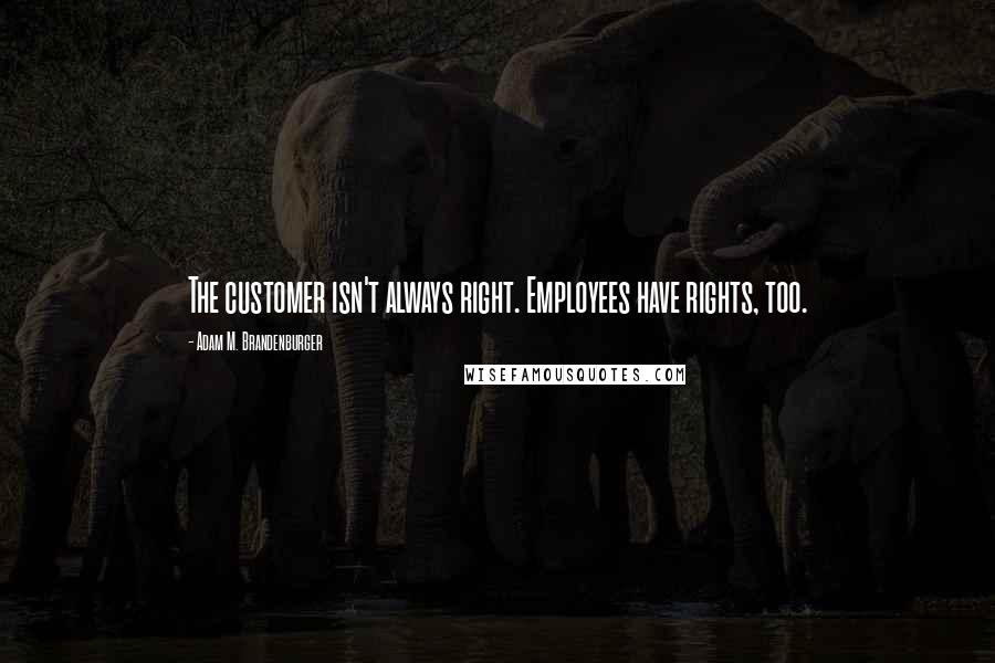 Adam M. Brandenburger Quotes: The customer isn't always right. Employees have rights, too.