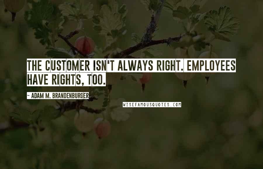 Adam M. Brandenburger Quotes: The customer isn't always right. Employees have rights, too.