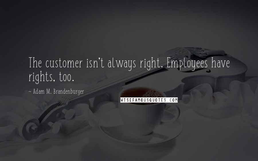 Adam M. Brandenburger Quotes: The customer isn't always right. Employees have rights, too.