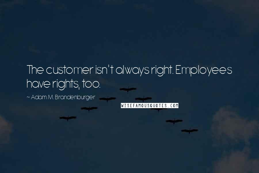 Adam M. Brandenburger Quotes: The customer isn't always right. Employees have rights, too.