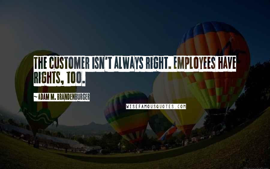 Adam M. Brandenburger Quotes: The customer isn't always right. Employees have rights, too.