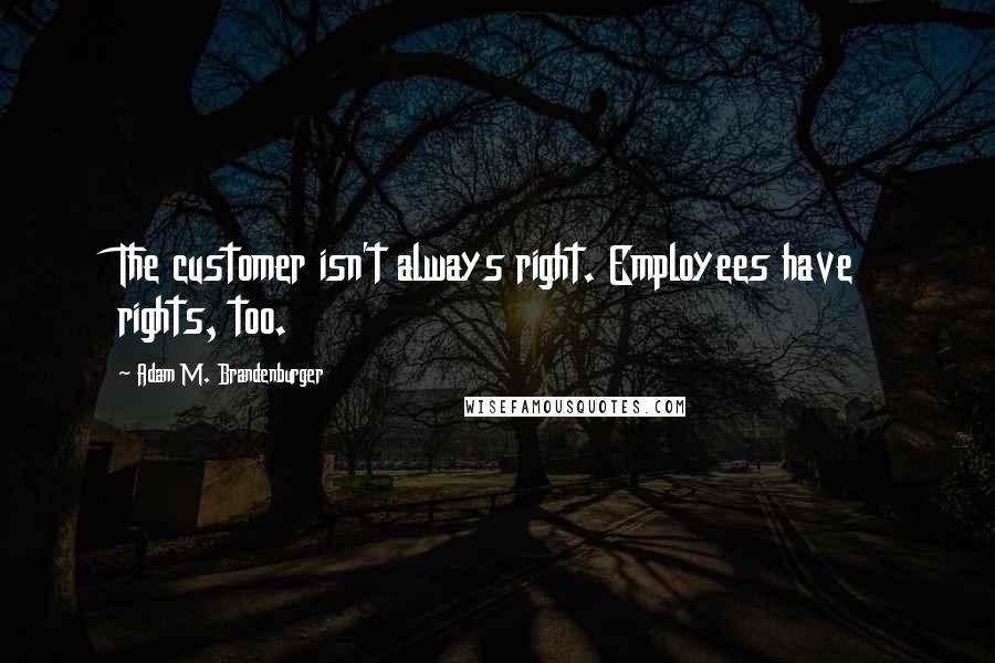 Adam M. Brandenburger Quotes: The customer isn't always right. Employees have rights, too.