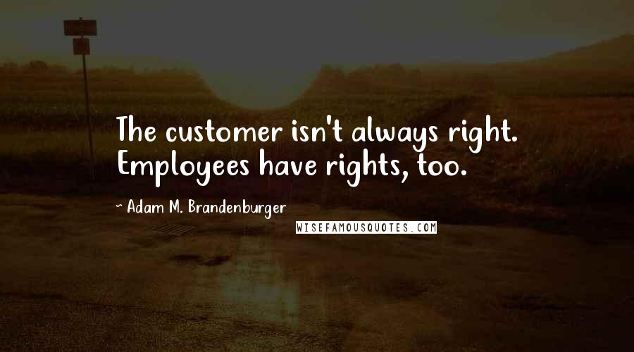 Adam M. Brandenburger Quotes: The customer isn't always right. Employees have rights, too.