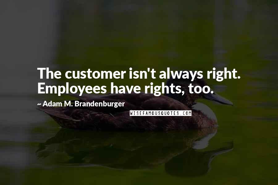 Adam M. Brandenburger Quotes: The customer isn't always right. Employees have rights, too.