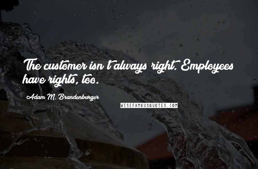 Adam M. Brandenburger Quotes: The customer isn't always right. Employees have rights, too.