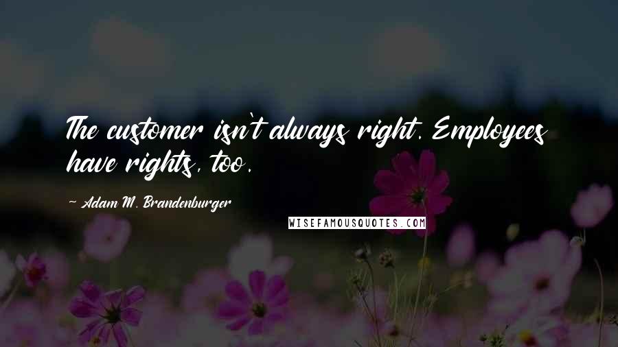 Adam M. Brandenburger Quotes: The customer isn't always right. Employees have rights, too.