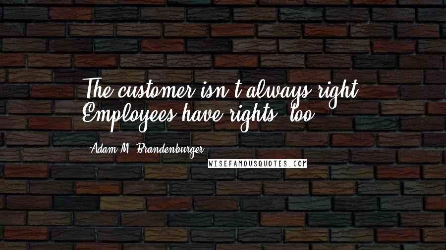 Adam M. Brandenburger Quotes: The customer isn't always right. Employees have rights, too.