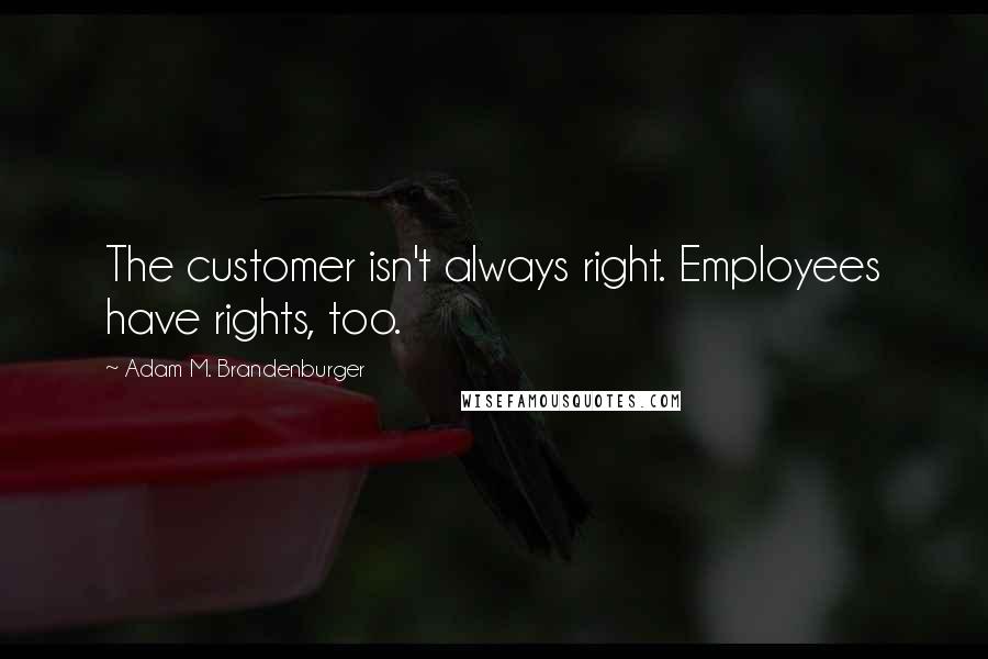 Adam M. Brandenburger Quotes: The customer isn't always right. Employees have rights, too.