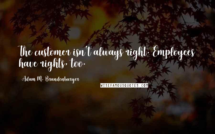 Adam M. Brandenburger Quotes: The customer isn't always right. Employees have rights, too.