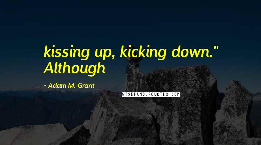 Adam M. Grant Quotes: kissing up, kicking down." Although