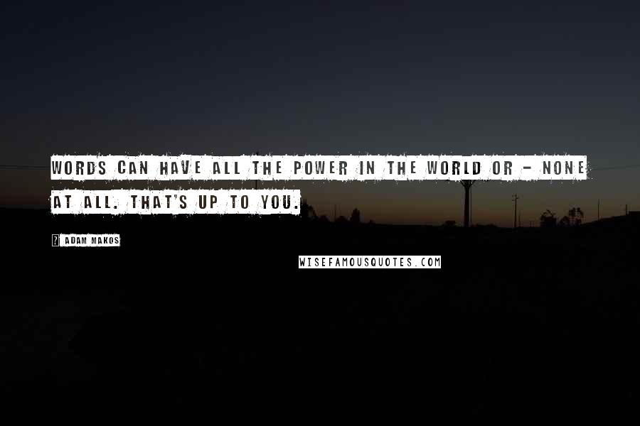 Adam Makos Quotes: Words can have all the power in the world or - none at all. That's up to you.