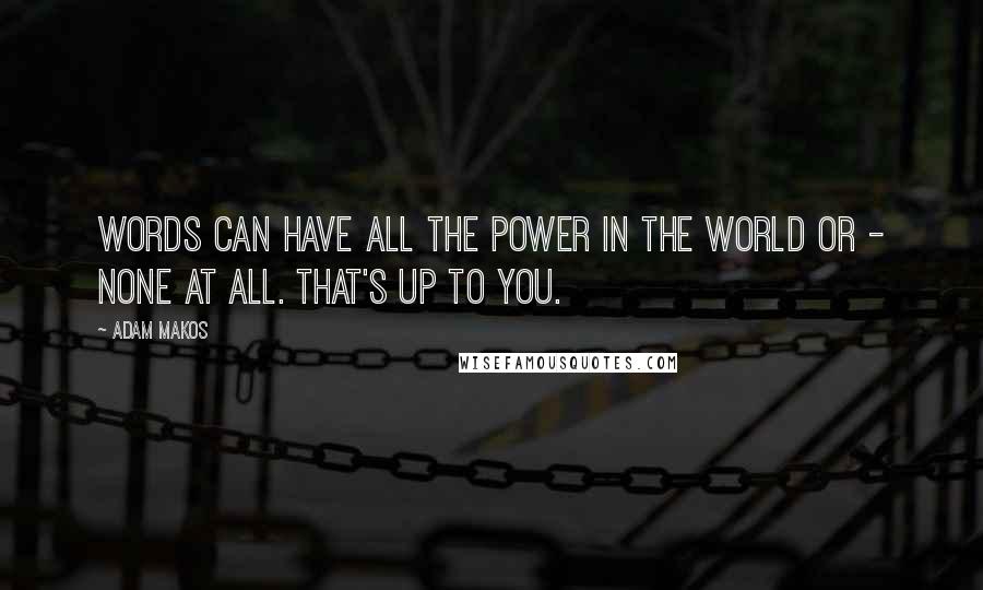 Adam Makos Quotes: Words can have all the power in the world or - none at all. That's up to you.