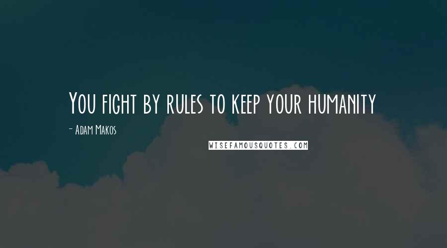 Adam Makos Quotes: You fight by rules to keep your humanity