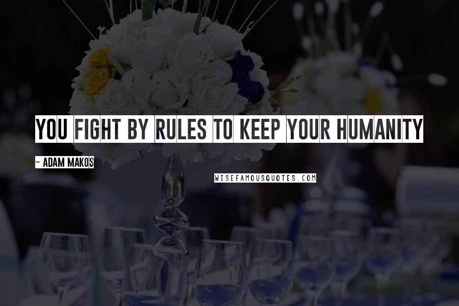 Adam Makos Quotes: You fight by rules to keep your humanity