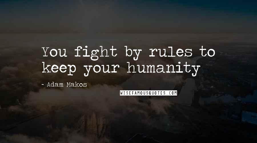Adam Makos Quotes: You fight by rules to keep your humanity