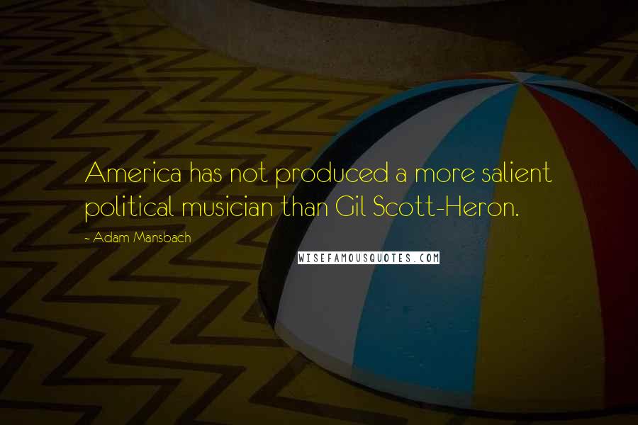 Adam Mansbach Quotes: America has not produced a more salient political musician than Gil Scott-Heron.