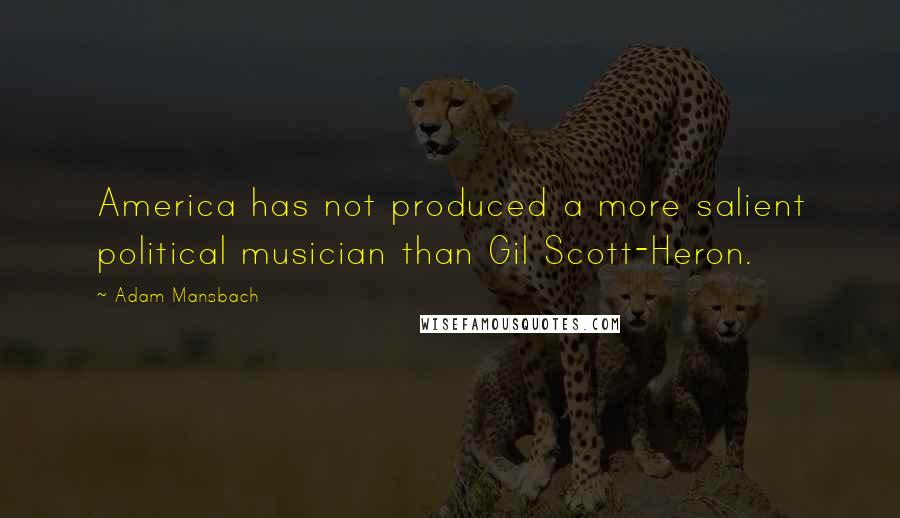 Adam Mansbach Quotes: America has not produced a more salient political musician than Gil Scott-Heron.