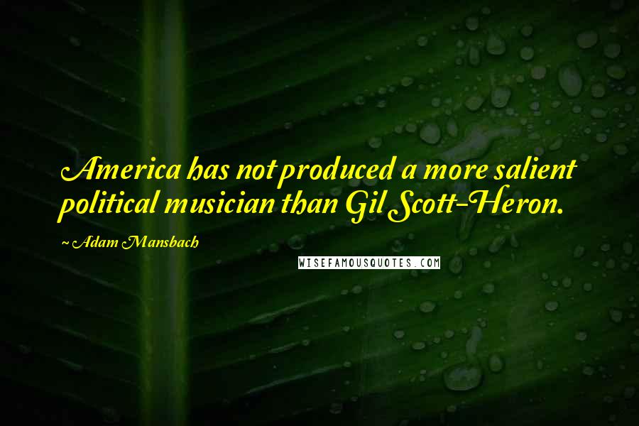 Adam Mansbach Quotes: America has not produced a more salient political musician than Gil Scott-Heron.