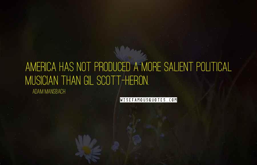 Adam Mansbach Quotes: America has not produced a more salient political musician than Gil Scott-Heron.