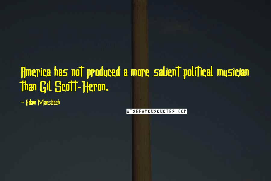 Adam Mansbach Quotes: America has not produced a more salient political musician than Gil Scott-Heron.