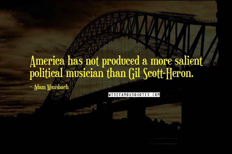 Adam Mansbach Quotes: America has not produced a more salient political musician than Gil Scott-Heron.