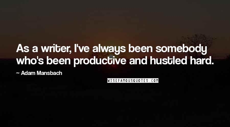 Adam Mansbach Quotes: As a writer, I've always been somebody who's been productive and hustled hard.