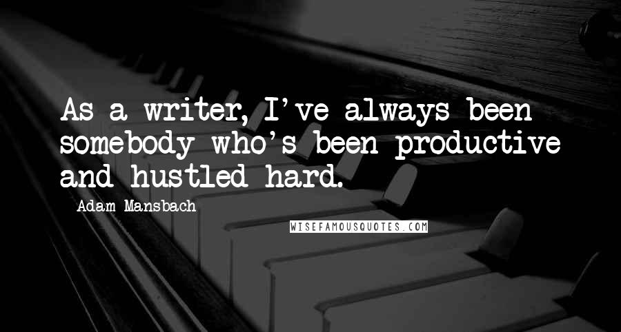 Adam Mansbach Quotes: As a writer, I've always been somebody who's been productive and hustled hard.