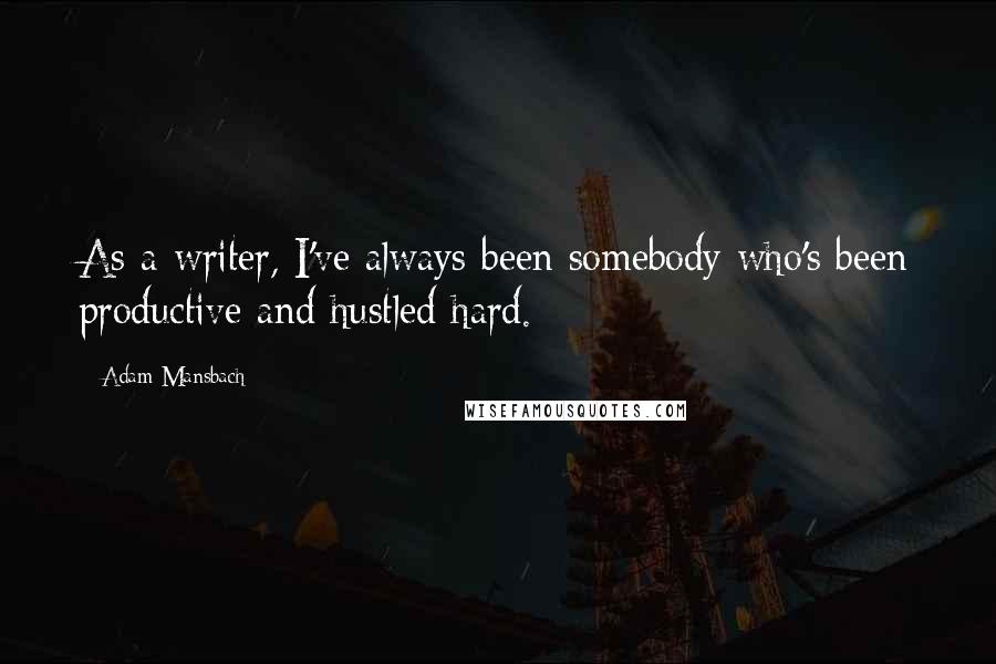 Adam Mansbach Quotes: As a writer, I've always been somebody who's been productive and hustled hard.