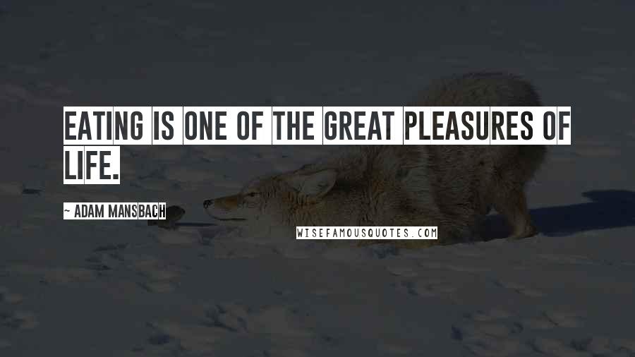 Adam Mansbach Quotes: Eating is one of the great pleasures of life.