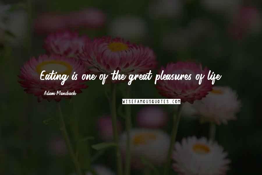Adam Mansbach Quotes: Eating is one of the great pleasures of life.