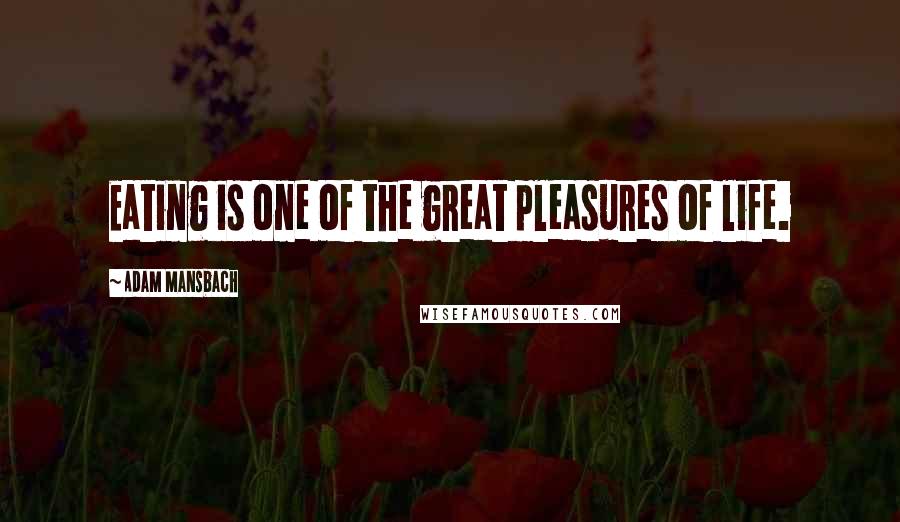 Adam Mansbach Quotes: Eating is one of the great pleasures of life.