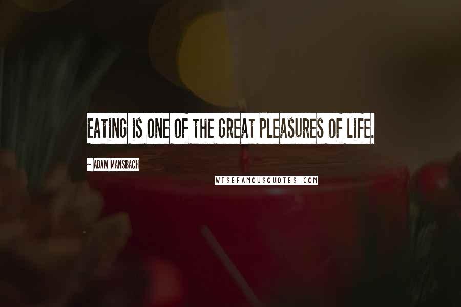 Adam Mansbach Quotes: Eating is one of the great pleasures of life.