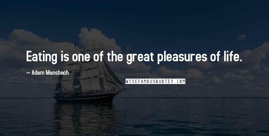 Adam Mansbach Quotes: Eating is one of the great pleasures of life.