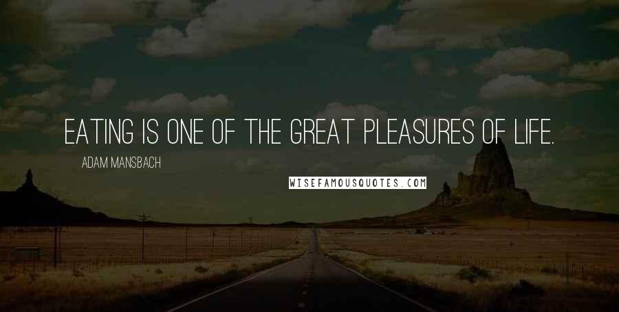 Adam Mansbach Quotes: Eating is one of the great pleasures of life.