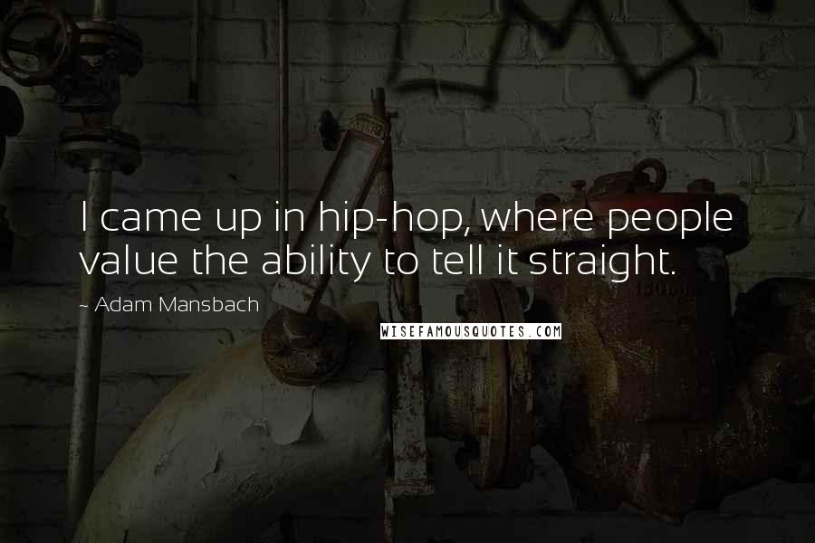 Adam Mansbach Quotes: I came up in hip-hop, where people value the ability to tell it straight.