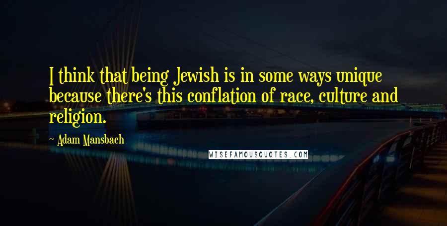 Adam Mansbach Quotes: I think that being Jewish is in some ways unique because there's this conflation of race, culture and religion.