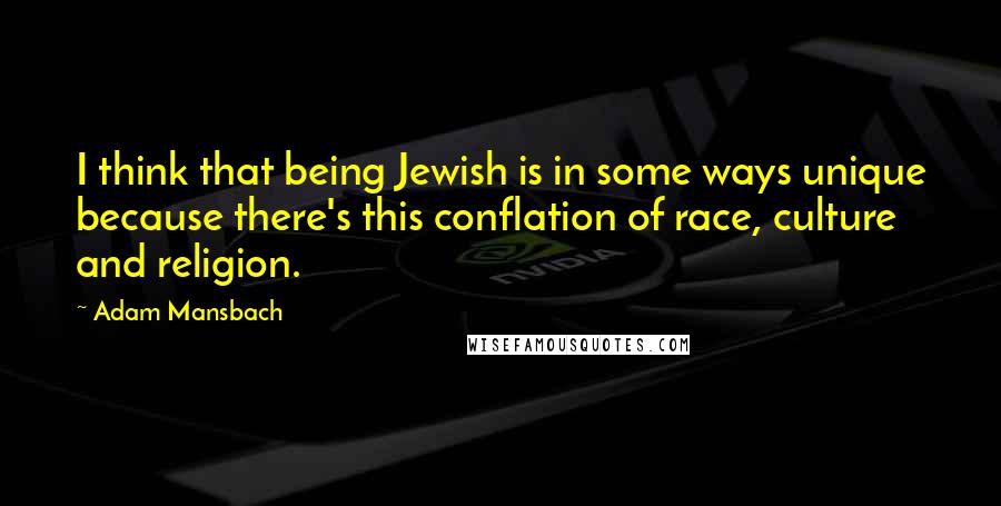 Adam Mansbach Quotes: I think that being Jewish is in some ways unique because there's this conflation of race, culture and religion.