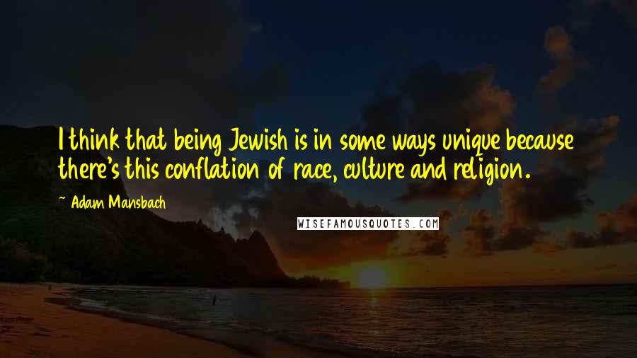 Adam Mansbach Quotes: I think that being Jewish is in some ways unique because there's this conflation of race, culture and religion.