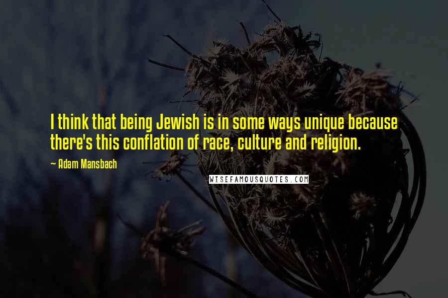 Adam Mansbach Quotes: I think that being Jewish is in some ways unique because there's this conflation of race, culture and religion.