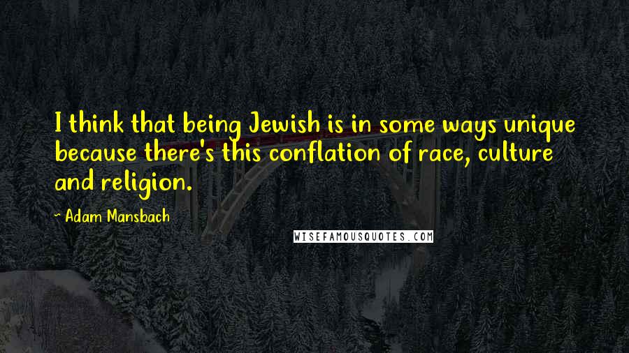 Adam Mansbach Quotes: I think that being Jewish is in some ways unique because there's this conflation of race, culture and religion.